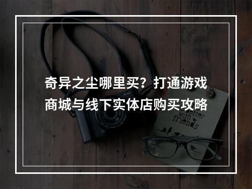 奇异之尘哪里买？打通游戏商城与线下实体店购买攻略