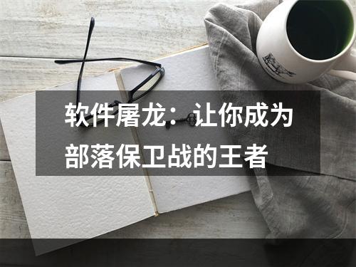 软件屠龙：让你成为部落保卫战的王者