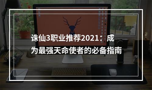 诛仙3职业推荐2021：成为最强天命使者的必备指南