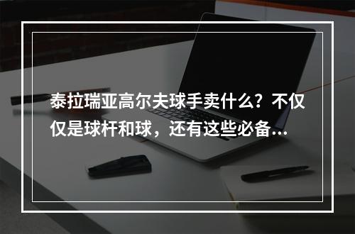 泰拉瑞亚高尔夫球手卖什么？不仅仅是球杆和球，还有这些必备物品！