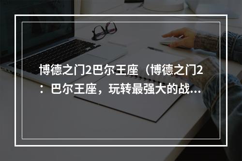 博德之门2巴尔王座（博德之门2：巴尔王座，玩转最强大的战斗模式）