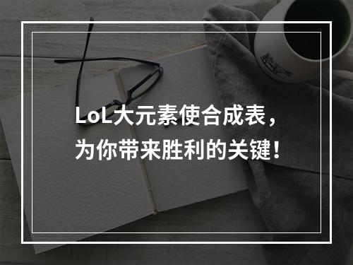 LoL大元素使合成表，为你带来胜利的关键！