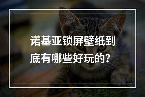 诺基亚锁屏壁纸到底有哪些好玩的？