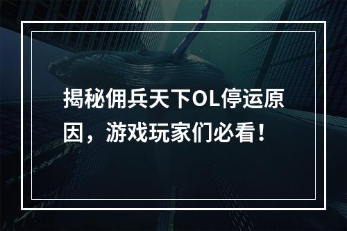 揭秘佣兵天下OL停运原因，游戏玩家们必看！