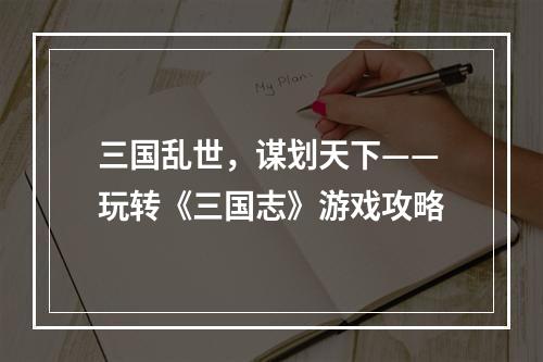 三国乱世，谋划天下——玩转《三国志》游戏攻略