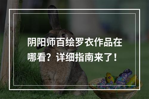 阴阳师百绘罗衣作品在哪看？详细指南来了！