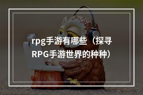 rpg手游有哪些（探寻RPG手游世界的种种）