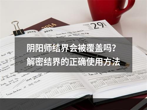 阴阳师结界会被覆盖吗？解密结界的正确使用方法