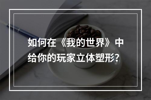 如何在《我的世界》中给你的玩家立体塑形？