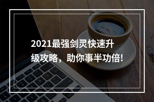 2021最强剑灵快速升级攻略，助你事半功倍!