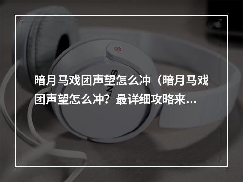 暗月马戏团声望怎么冲（暗月马戏团声望怎么冲？最详细攻略来了！）