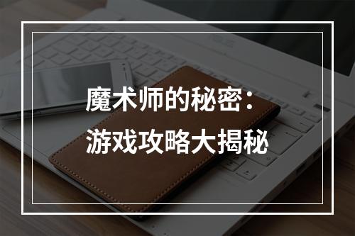 魔术师的秘密：游戏攻略大揭秘