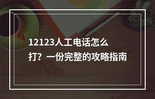 12123人工电话怎么打？一份完整的攻略指南