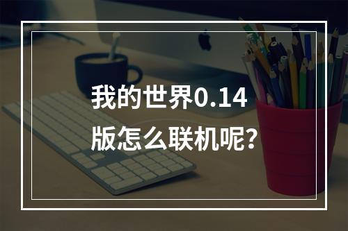 我的世界0.14版怎么联机呢？