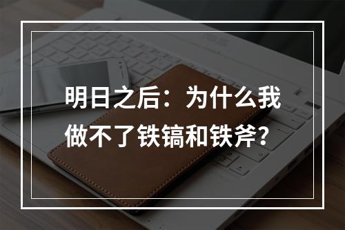 明日之后：为什么我做不了铁镐和铁斧？