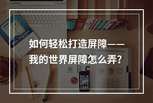 如何轻松打造屏障——我的世界屏障怎么弄？