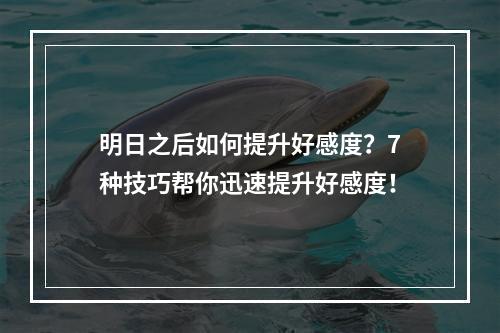 明日之后如何提升好感度？7种技巧帮你迅速提升好感度！