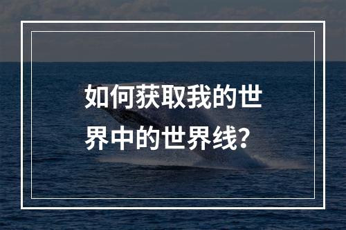 如何获取我的世界中的世界线？