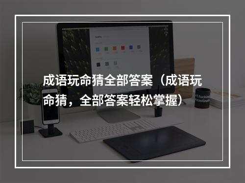 成语玩命猜全部答案（成语玩命猜，全部答案轻松掌握）