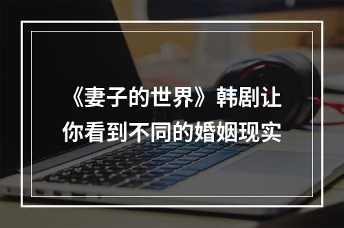 《妻子的世界》韩剧让你看到不同的婚姻现实