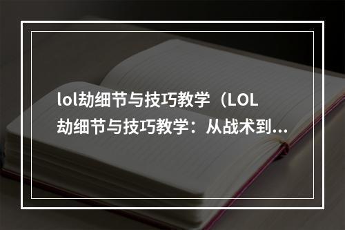 lol劫细节与技巧教学（LOL劫细节与技巧教学：从战术到操作，全方位提升你的实战能力）