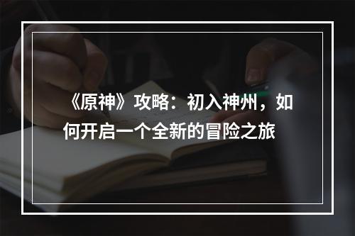 《原神》攻略：初入神州，如何开启一个全新的冒险之旅