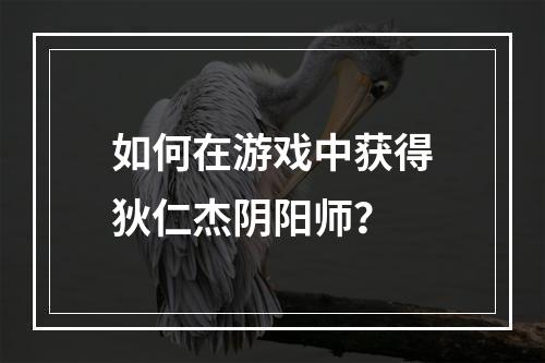 如何在游戏中获得狄仁杰阴阳师？