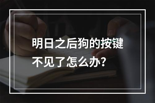 明日之后狗的按键不见了怎么办？