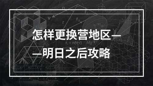 怎样更换营地区——明日之后攻略