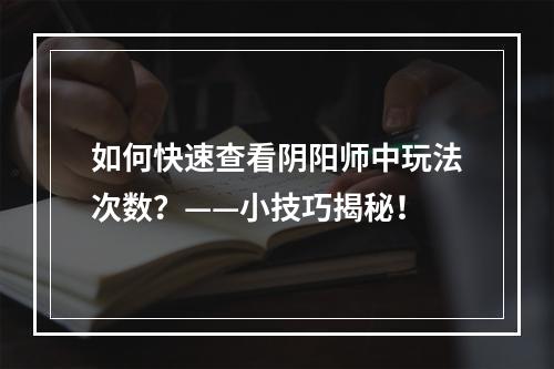 如何快速查看阴阳师中玩法次数？——小技巧揭秘！