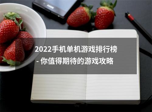 2022手机单机游戏排行榜 - 你值得期待的游戏攻略