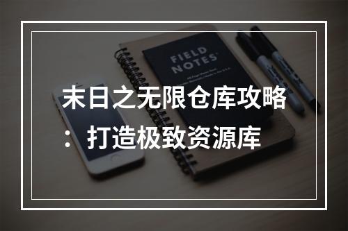 末日之无限仓库攻略：打造极致资源库