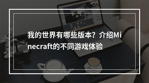 我的世界有哪些版本？介绍Minecraft的不同游戏体验