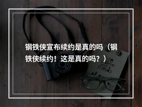 钢铁侠宣布续约是真的吗（钢铁侠续约！这是真的吗？）