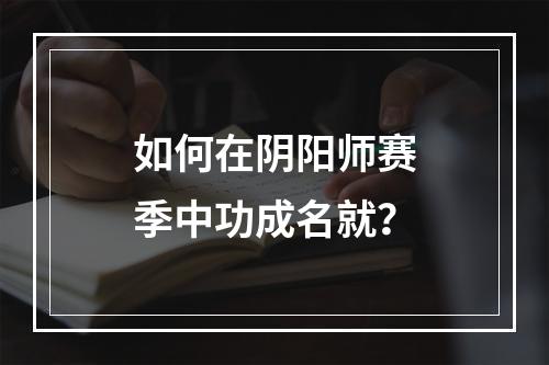 如何在阴阳师赛季中功成名就？