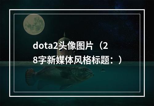 dota2头像图片（28字新媒体风格标题：）