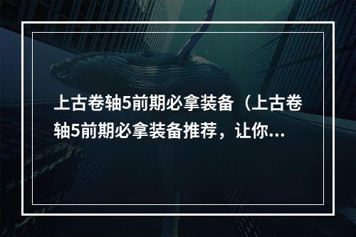 上古卷轴5前期必拿装备（上古卷轴5前期必拿装备推荐，让你轻松打遍天下！）