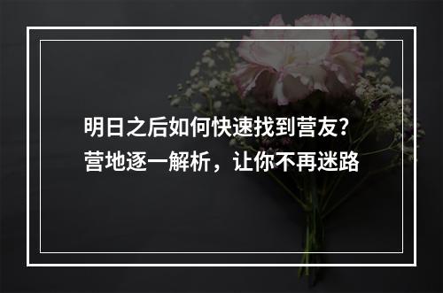 明日之后如何快速找到营友？营地逐一解析，让你不再迷路