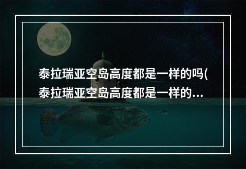 泰拉瑞亚空岛高度都是一样的吗(泰拉瑞亚空岛高度都是一样的吗为什么)