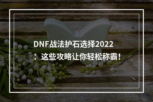 DNF战法护石选择2022：这些攻略让你轻松称霸！