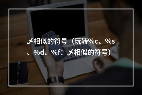 乄相似的符号（玩转%c、%s、%d、%f：乄相似的符号）