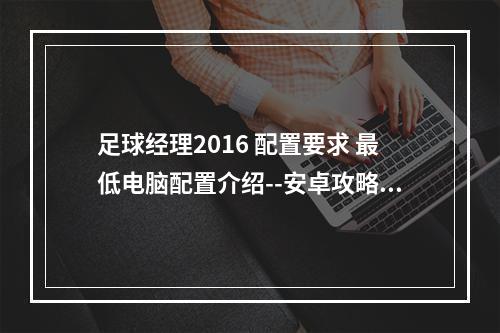 足球经理2016 配置要求 最低电脑配置介绍--安卓攻略网