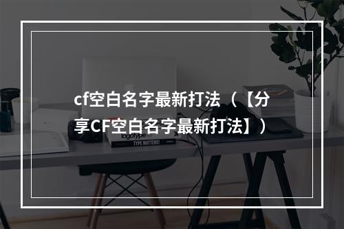 cf空白名字最新打法（【分享CF空白名字最新打法】）