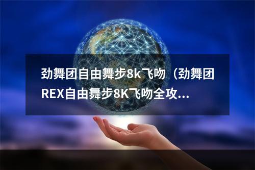 劲舞团自由舞步8k飞吻（劲舞团REX自由舞步8K飞吻全攻略）