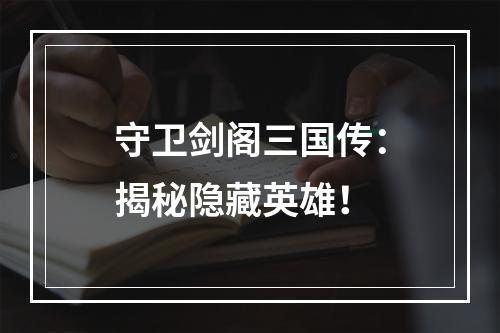 守卫剑阁三国传：揭秘隐藏英雄！