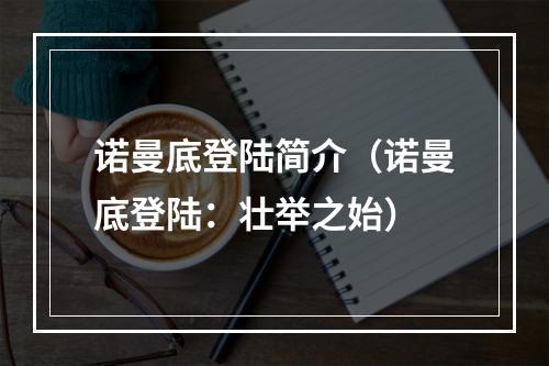 诺曼底登陆简介（诺曼底登陆：壮举之始）