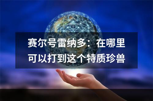 赛尔号雷纳多：在哪里可以打到这个特质珍兽