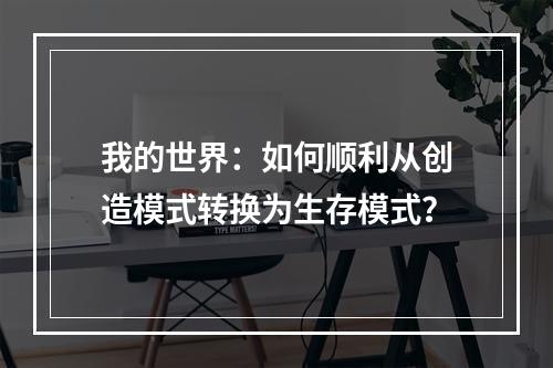 我的世界：如何顺利从创造模式转换为生存模式？