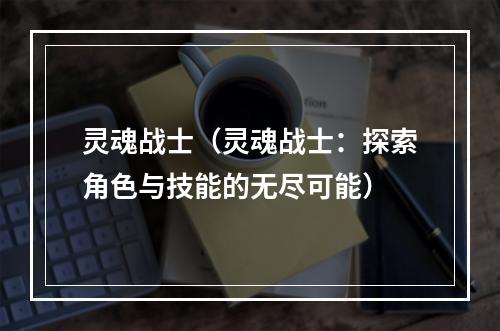 灵魂战士（灵魂战士：探索角色与技能的无尽可能）