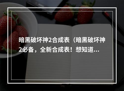 暗黑破坏神2合成表（暗黑破坏神2必备，全新合成表！想知道如何获取最强装备？来看看吧！）